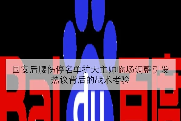 国安后腰伤停名单扩大主帅临场调整引发热议背后的战术考验